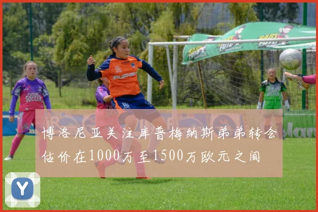 博洛尼亚关注库普梅纳斯弟弟转会估价在1000万至1500万欧元之间
