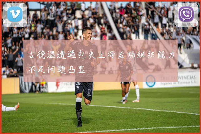 古德温遭遇包夹上海后场组织能力不足问题凸显