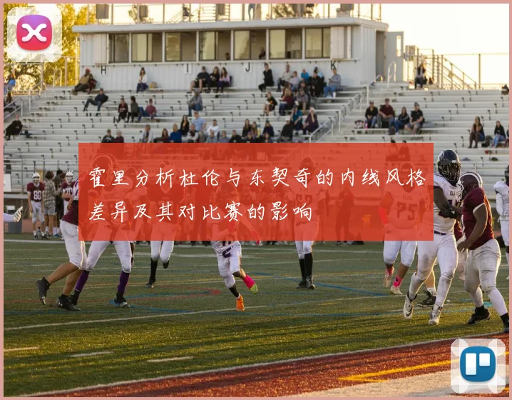 霍里分析杜伦与东契奇的内线风格差异及其对比赛的影响